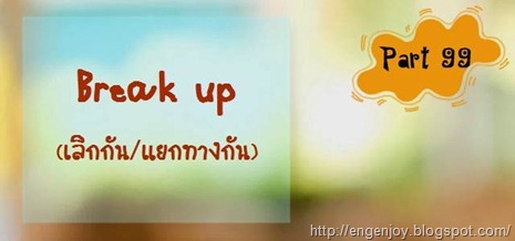 บทสนทนาภาษาอังกฤษ Break up (เลิกกัน แยกทางกัน) บทสนทนาภาษาอังกฤษ Break up (เลิกกัน แยกทางกัน)