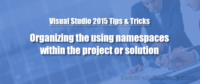 Visual Studio 2015 Tips & Tricks - How to organize "using namespaces" easily across project/solution? (www.kunal-chowdhury.com)