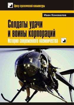 Солдаты удачи и воины корпораций. История современного наемничества (2015)