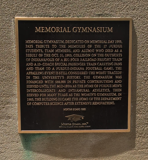 MEMORIAL GYMNASIUM MEMORIAL GYMNASIUM, DEDICATED ON MEMORIAL DAY 1909, PAYS TRIBUTE TO THE MEMORIES OF THE 17 PURDUE STUDENTS, TEAM MEMBERS, AND ALUMNI WHO DIED AS A RESULT OF THE OCT. 31, 1903,...
