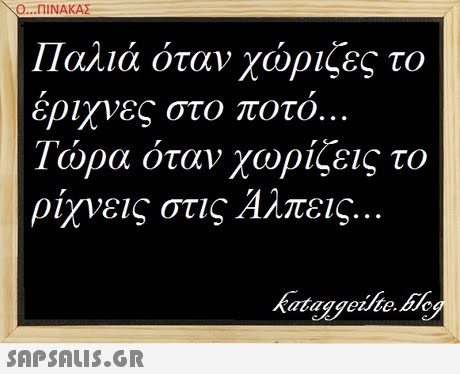 Ο ΠΙΝΑΚΑΣ Παλιά όταν χώριζες το έριχνες στο ποτο Τώρα όταν χωρίζεις το ρίχνεις στις Άλπεις