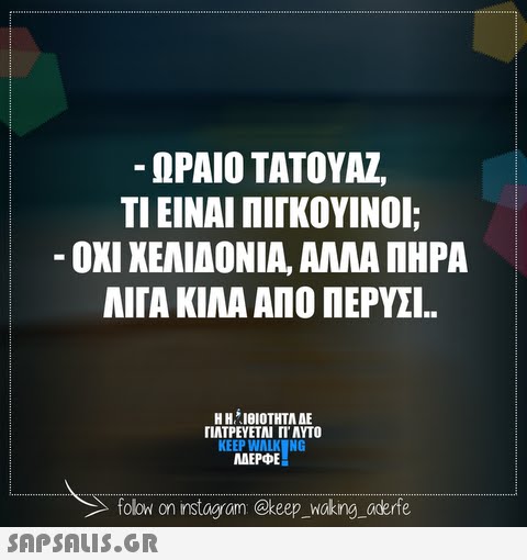 -ΩΡΑΙΟ ΤΑΤΟΥΑΖ ΤΙ ΕΙΝΑΙ ΠΙΚΟΥΙΝΟΊ; . ΟΧΙ ΚΕΑΪΔΟΝΊΑ, ΑΛΛΑ ΠΗΡΑ ΑΙΤΑ ΚΙΛΑ ΑΠΟ ΠΕΡΥΣΙ.. Η ΗΙθΙΟΤΗΤΑ ΑΕ ΠΑΤΡΕΥΕΤΑΙ ΓΙ ΑΥΤΟ AEPDE folow on instagram @keep waking aderfe