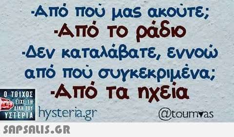 -Από που μας ακούτε; ΑΠΟ ΤΟ ράδιο Δεν καταλάβατε, εννοώ απο που συγκεκριμενα; Από τα ηχεία Ο ΤΟΙΧΟΣ EPI hysteria.gr @toumvas ΥΣΤΕΡΤΑ 