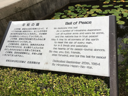 Bell of Peace We dedicate this bell As a symbol of Hiroshima Aspiration: Let all nuclear arms and wars be gone, And the nations live in true peace! May it ring to all corners of the eart To meet...