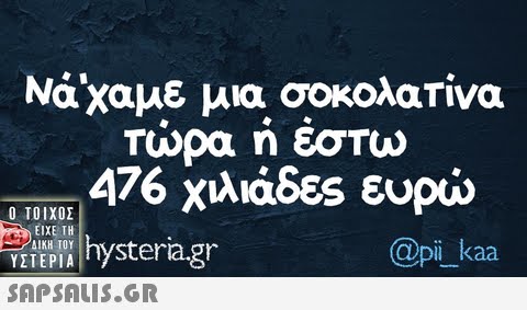 Νάχαμε μια σοκολατίνα τώρα ή έστω 476 χιλιάδες ευρώ  Pra.gr  @pi kaa