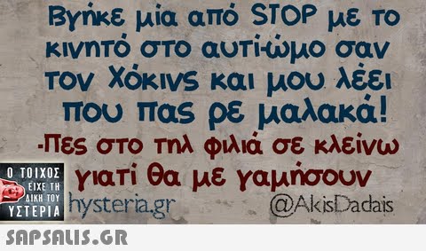 Βγήκε μια από STOP με το κινητο σΤο αυΤΙωμο σαν TOV XOKIVS και μου λέει που πας ρε μαλακα! πες στο Τηλ φιλιά σε κλείνω Τί θα με γαμήσουν Ο ΤΟΙΧΟΣ για ΕΙΧΕ ΤΗ ΥΣΤΕΡΙΑ  YITEPIA nystera.gr @AkisDadais