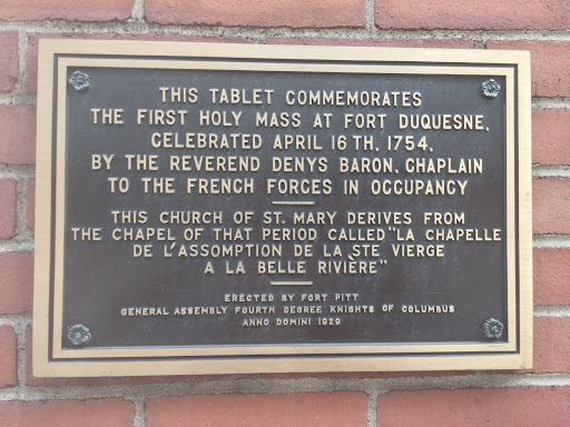 THIS TABLE COMMEMORATES THE FIRST HOLY MASS AT FORT DUQUESNE, CELEBRATED APRIL 16TH, 1754, BY THE REVEREND DENYS BARON, CHAPLAIN TO THE FRENCH FORCES IN OCCUPANCY---- THIS CHURCH OF ST. MARY...