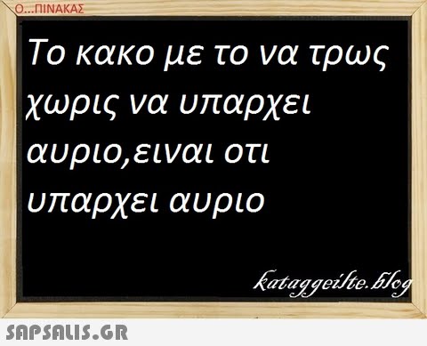 Ο ΠΙΝΑΚΑΣ. Το κακο με το να τρως χωρις να υ αρχει αυριο,ειναι οτι υ αρχει αυριο
