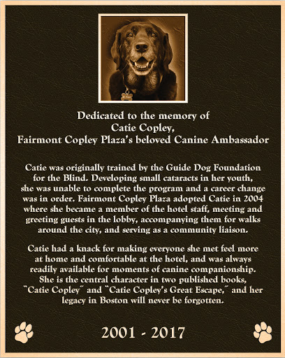 Dedicated to the memory of Catie Copley, Fairmont Copley Plaza's beloved Canine Ambassador Catie was originally trained by the Guide Dog Foundation for the Blind.  Developing small cataracts in...