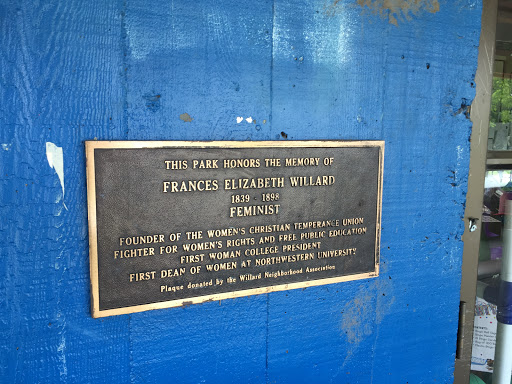 THIS PARK HONORS THE MEMORY OF FRANCES ELIZABETH WILLARD 1839 - 1898 FEMINIST FOUNDER OF THE WOMEN'S CHRISTIAN TEMPERANCE UNION FIGHTER FOR WOMEN'S RIGHTS AND FREE PUBLIC EDUCATION FIRST WOMAN...