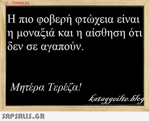 Ο ΠΙΝΑΚΑ Η πιο φοβερή φτώχεια είναι η μοναξιά και η αίσθηση ότι οεν σε αγαπουν. Μητέρα Τερέζα! kataggeilie.