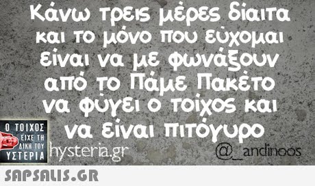 κάνω Τρεις μέρες δίαιτα και Το μόνο που εύχομαι είναι να με φωνάξουν από το Πάμε Πακέτο να φύγει ο roixos και να είναι πιΤΟΥυρο Ο ΤΟΙΧΟΣ ΕΙΧΕ ΤΗ ,ΔΙΚΗ 101 YETEPIA hysteria.gr  andinoos