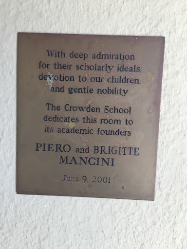 With deep admiration  for their scholarly ideals  devotion to our children.  and gentle nobility  The Crowden School  dedicates this room to  its academic founders  PIERO and BRIGITTE  MANCINI ...