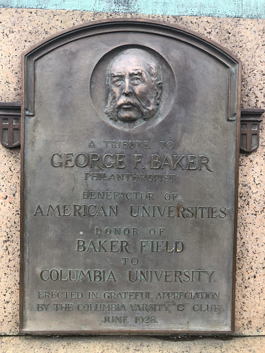 A TRIBUTE TO GEORGE F.BAKER PHILANTHROPIST BENEFACTOR OF AMERICAN UNIVERSITIES DONOR OF BAKER FIELD TO COLUMBIA UNIVERSITY ERECTED IN GRATEFUL APPRECIATION BY THE COLUMBIA VARSITY CLUB  JUNE 1928. 