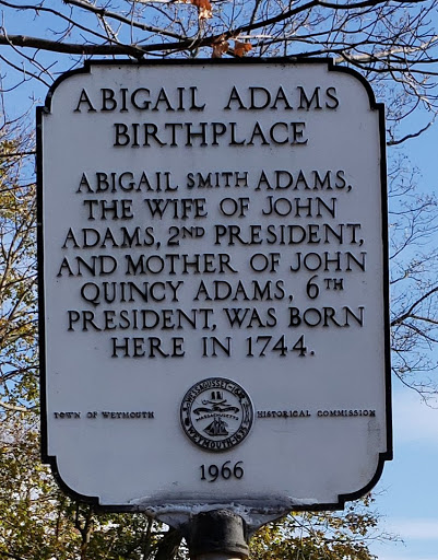 ABIGAIL ADAMS  BIRTHPLACE  ABIGAIL SMITH ADAMS,  THE WIFE OF JOHN  ADAMS, 2ND PRESIDENT,  AND MOTHER OF JOHN  QUINCY ADAMS, 6TH  PRESIDENT, WAS BORN  HERE IN 1744.  Submitted by @MaryAnnHogan525