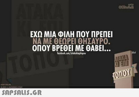 @EllitoHelli ΕΧΩ ΜΙΑ ΦΙΛΗ ΠΟΥ ΠΡΕΠΕΙ ΝΑ ΜΕ ΘΕΩΡΕΙ ΘΗΣΑΥΡΟ. ΟΠΟΥΒΡΕΘΕΊ ΜΕ ΘΑΒΕΙ. facebook.com/atakakiepitopou ΟΊΟΥ 