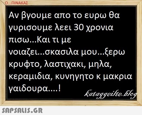 \Ο ΠΙΝΑΚΑΣ Αν βγουμε απο το ευρω θα γυρισουμε λεει 30 χρονια πισω και τι με νοιαζει σκασιλα μου ξερω κρυφτο, λαστιχακι, μηλα, κεραμιδια, κυνηγητο κ μακρια γαιδουρα kataggeilte.