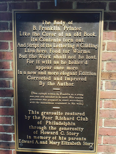 The Body of B. Franklin. Printer Like the Cover of an old Book, Its Contents torn out. And Stript of its Lettering & Gilding Lies here. Food for Worms. But the Work shall not be lost. For it will...