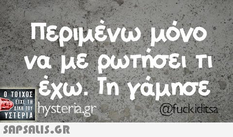 Περιμένω μόνο να με ρωτήσει Τ1  ΥΣΤΕΡΙΑ tystera.gr @fuckiclitsa