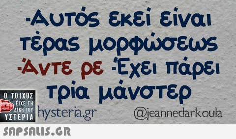 -Αυτός εκεί είναι Τέρας μορφώσευ s Αντε ρε !Εχει πάρει Τρία μάνστερ hysteria.gr@jeannedarkoula  ΥΣΤΕΡΙΑ