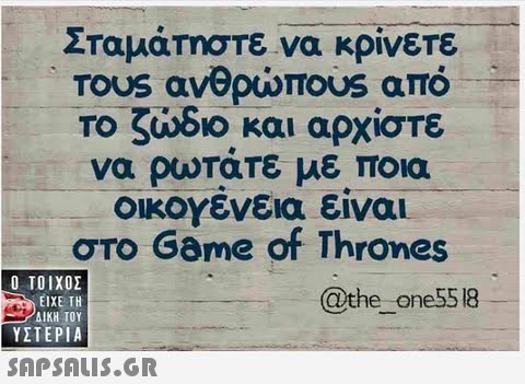Σταμάτηστε να κρίνετε TOUS ανθρώπ0US από το ζώδιο και αρχίστε να ρωτατε με ποια οικογένεια είναι στο Game of Thrones  ΥΣΤΕΡΙΑ @the one5518