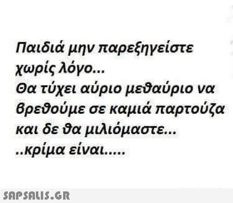 Παιδιά μην παρεξηγείστε χωρίς λόγο Θα τύχει αύριο μεδαύριο να Βρεδούμε σε καμιά παρτούζα και δε θα μιλιόμαστε κριμα ειναι ED