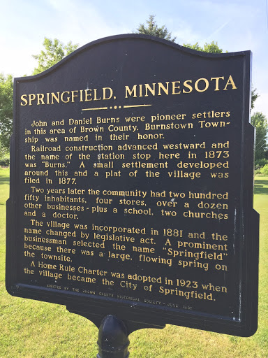 SPRINGFIELD, MINNESOTA John and Daniel Burns were pioneer settlers in this area of Brown County. Burnstown Town-ship was name in their honor. Railroad construction advanced westward and the name...