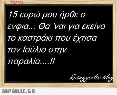 Ο ΠΙΝΑΚΑ 15 ευρώ μου ήρθε ο ενοια Θα  ναι για εκείνο Το κασΤραΚΙ ΤΤου εΧΤΙσα Τον Ιούλιο στην παραλία ataggevte.BJc