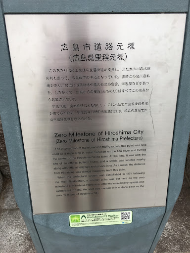 Zero Milestone of Hiroshima City (Zero Milestone of Hiroshima Prefecture)   The intersection of main overland traffic routes, this point was also used as a main stop in water transport on the Ota...