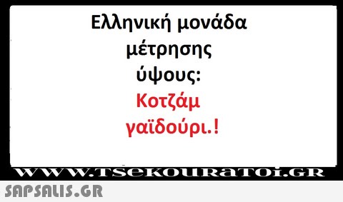 Ελληνική μονάδα μετρησης ύψους: Κοτζάμ γαϊδούρι.!