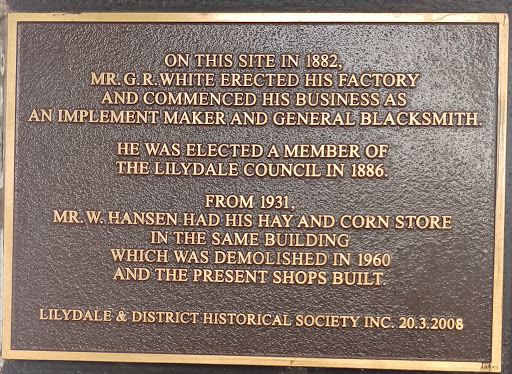 Plaque reads: 'On this site in 1882, Mr G.R. White erected his factory and commenced his business as a implement maker and general blacksmith. He was elected a member of the Lilydale Council in...