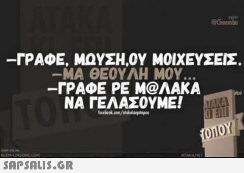 Cheem -ΓΡΑΦΕ, ΜΩΥΣΗΟΥ ΜΟΙΧΕΥΣΕΙΣ. -ΜΑ ΘΕΟΥΛΗ ΜΟΥ. ΓΡΑΦΕ ΡΕ Μ@ΛΑΚΑ ΝΑ ΓΕΛΑΣΟΥΜΕ!