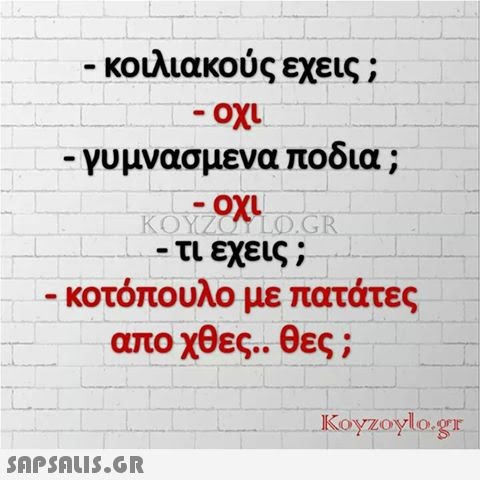 κοιλιακούς εχεις ; -γυμνασμενα ποδια ; -Οχι τι εχεις ; κοτόπουλο με πατάτες απο χθες.. θες ; Koyzoylo.gr