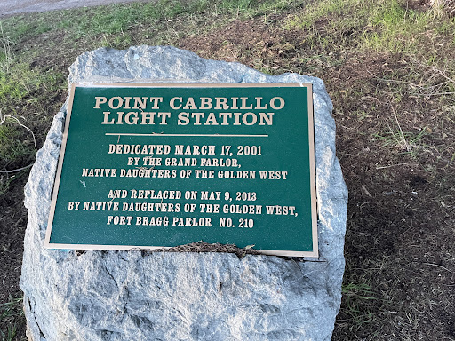 POINT CABRILLO LIGHT STATION DEDICATED MARCH 17, 2001 BY THE GRAND PARLOR, NATIVE DAUGHTERS OF THE GOLDEN WEST AND REPLACED ON MAY 9, 2013 BY NATIVE DAUGHTERS OF THE GOLDEN WEST, FORT BRAGG PARLOR NO. 210