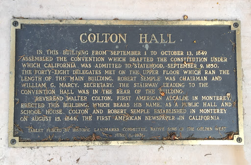 COLTON HALL. IN THIS BUILDING FROM SEPTEMBER 1 TO OCTOBER 13, 1849 ASSĖMBLED THE CONVENTION WHICH DRAFTED THE CONSTITUTION UNDER WHICH CALIFORNIA WAS ADMITTED TO/STATEHOOD, - SEPTEMBER 9, 1850....