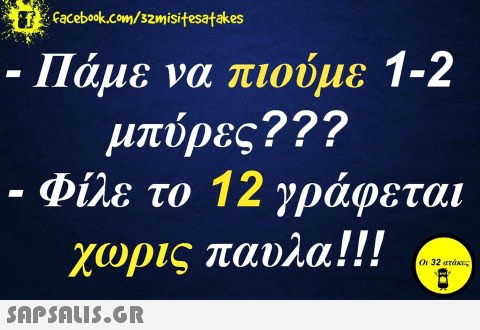 Facebook.com/szmisifesatakes -Πάμε να πιούμε 1-2 μπύρες??? . Φίλε το 12 γράφεται χωρις παύλα!! ! Or 32 ατάκες