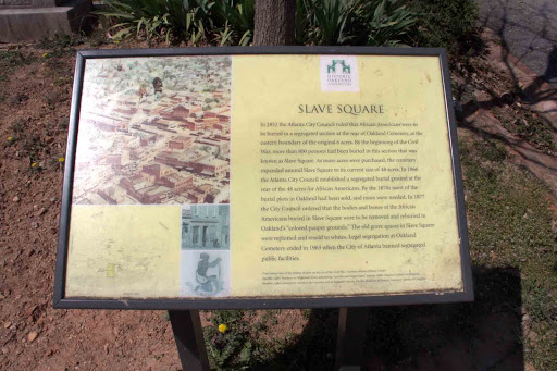 Slave Square In 1852 the Atlanta City Council ruled that African-Americans were to be buried in a segregated section at the rear of Oakland Cemetery, at the eastern boundary of the original 6...