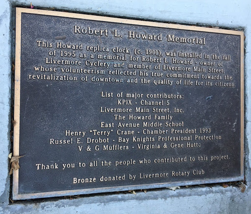 Robert L. Howard Memorial This Howard replica clock (c. 1900), was Installed in the fll of 1995 as a memorial for Robert L. Howard - owner of Livermore Cyclery and member of Livermore Main Street,...