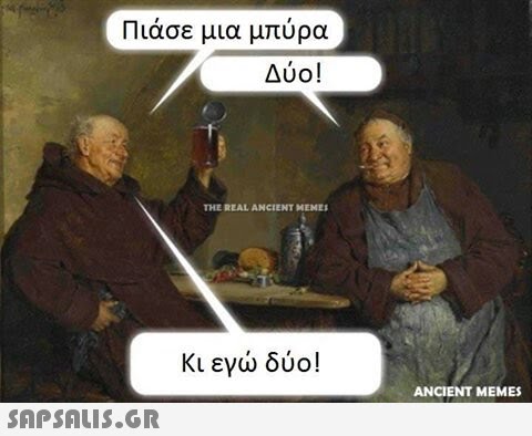 Πιάσε μια μπύρα Δύο! THE REAL ANCIENT MEME Κι εγώ δύο! ANCIENT MEMES