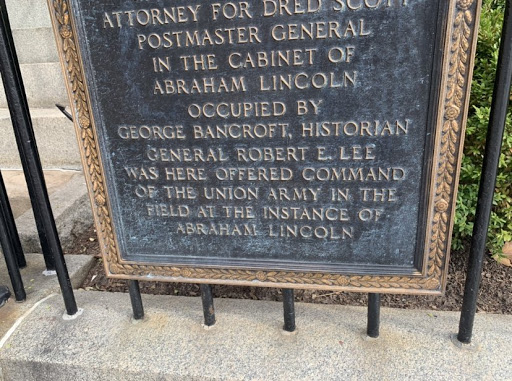 ATTORNEY FOR DRED SCOTT POSTMASTER GENERAL IN THE CABINET OF ABRAHAM LINCOLN OCCUPIED BY GEORGE BANCROFT, HISTORIAN GENERAL ROBERT E. LEE WAS HERE OFFERED COMMAND OF THE UNION ARMY IN THE FIELD AT...