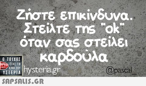 Ζήστε επικίνδυνα. Στείλτε Tns ok. όταν σας στείλει καρδούλα  @pascal