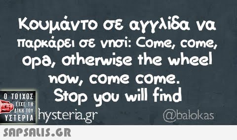 κουμάντο σε αγγλίδα να παρκάρει σε νησί: Come, come, opa, otherwise the wheel now, come come Stop you will find  @balokas ΥΣΤΕΡΙΑ Inysteragr