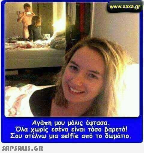 www.xaxa.gr απ ολα χωρίς εσένα είναι τόσο βαρετά! Σου στέλνω μια selfie amo το δωμάτιο 