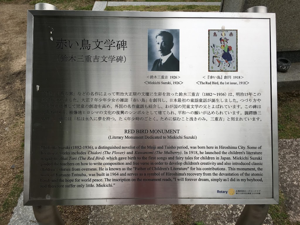 RED BIRD MONUMENT (Literary Monument Dedicated to Miekichi Suzuki)   Miekichi Suzuki (1882-1936), a distinguished novelist of the Meiji and Taisho period, was born here in Hiroshima City.  Some of ...