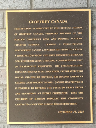 GEOFFREY CANADA THIS BUILDING IS DEDICATED TO THE LIFELONG MISSION OF GEOFFREY CANADA, VISIONARY FOUNDER OF THE HARLEM CHILDREN'S ZONE AND PROMISE ACADEMY CHARTER SCHOOLS. LEADING A...