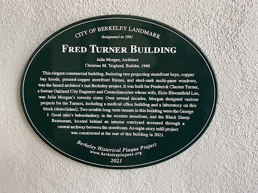 CITY OF BERKELEY LANDMARK designated in 1981 FRED TURNER BUILDING Julia Morgan, Architect Christian M. Teigland, Builder, 1940 This elegant commercial building, featuring two projecting storefront...