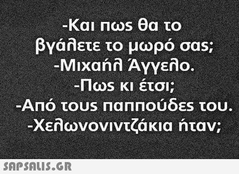 Και θα το βγάλετε το μωρό σας; Μιχαήλ ΆΥγελο. Πως κι έτσι; Από τουs ΠαΠΠούδες του. -Χελωνονιντζάκια ήταν;