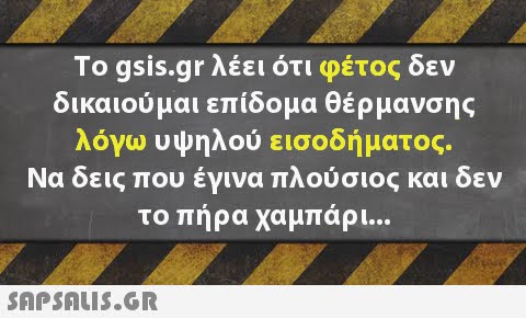 To gsis.gr λέει ότι φέτος δεν δικαιούμαι επίδομα θέρμανσ nc λόγω υψηλού εισοδήματος. Να δεις που έγινα πλούσιος και δεν το πήρα χαμπάρι