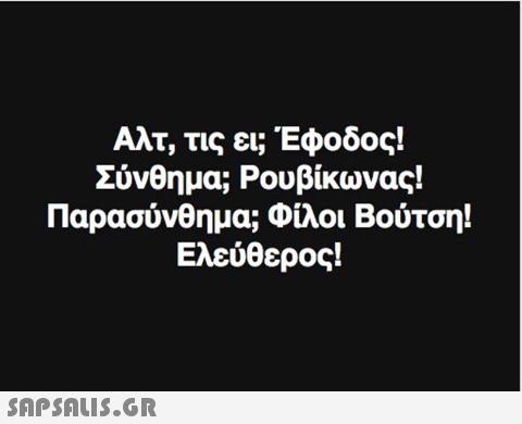 Αλτ, τις ει; Έφοδος! Σύνθημα Ρουβίκωνας! Παρασύνθημα Φίλοι Βούτση! Ελεύθερος! 