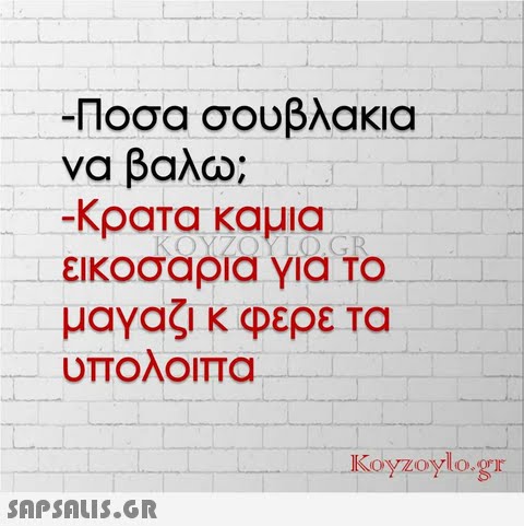 -Ποσα σουβλακια να βαλω; -κρατα καμια εικοσαρια Υια Το μαγαςικ φερε Τα υπολοιπα Koyzoylo.gr